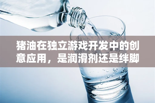 猪油在独立游戏开发中的创意应用，是润滑剂还是绊脚石？