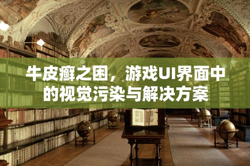 牛皮癣之困，游戏UI界面中的视觉污染与解决方案