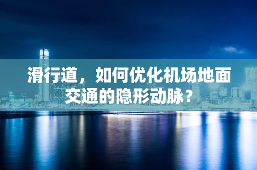 滑行道，如何优化机场地面交通的隐形动脉？