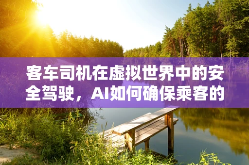 客车司机在虚拟世界中的安全驾驶，AI如何确保乘客的安心之旅？