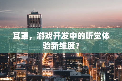 耳罩，游戏开发中的听觉体验新维度？