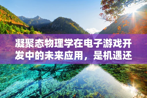 凝聚态物理学在电子游戏开发中的未来应用，是机遇还是挑战？