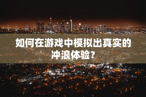 如何在游戏中模拟出真实的冲浪体验？