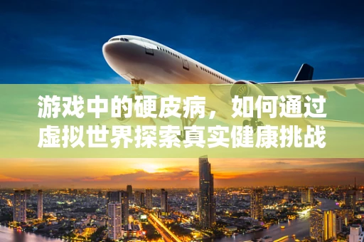 游戏中的硬皮病，如何通过虚拟世界探索真实健康挑战？