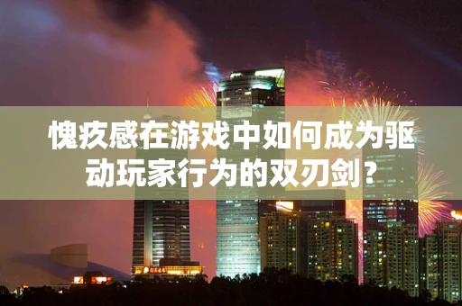 愧疚感在游戏中如何成为驱动玩家行为的双刃剑？