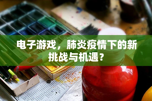 电子游戏，肺炎疫情下的新挑战与机遇？