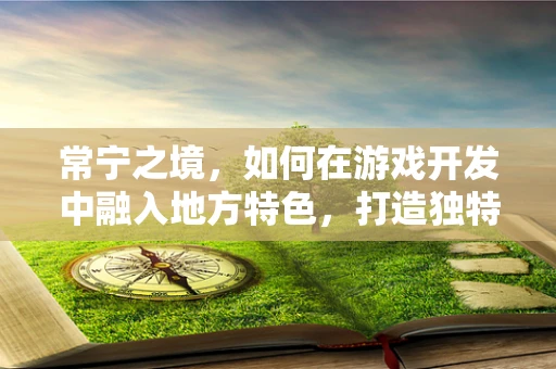 常宁之境，如何在游戏开发中融入地方特色，打造独特游戏体验？