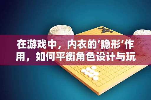 在游戏中，内衣的‘隐形’作用，如何平衡角色设计与玩家体验？