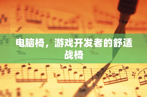 电脑椅，游戏开发者的舒适战椅