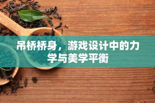 吊桥桥身，游戏设计中的力学与美学平衡
