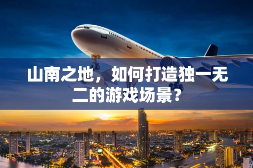 山南之地，如何打造独一无二的游戏场景？