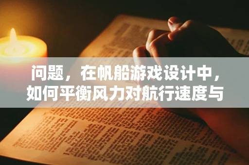 问题，在帆船游戏设计中，如何平衡风力对航行速度与稳定性的影响？