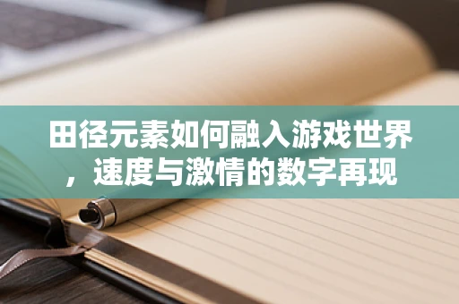 田径元素如何融入游戏世界，速度与激情的数字再现