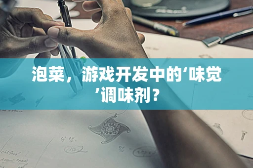 泡菜，游戏开发中的‘味觉’调味剂？