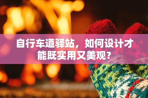 自行车道驿站，如何设计才能既实用又美观？