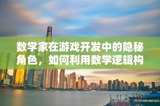 数学家在游戏开发中的隐秘角色，如何利用数学逻辑构建游戏世界？