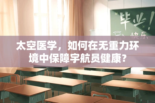 太空医学，如何在无重力环境中保障宇航员健康？
