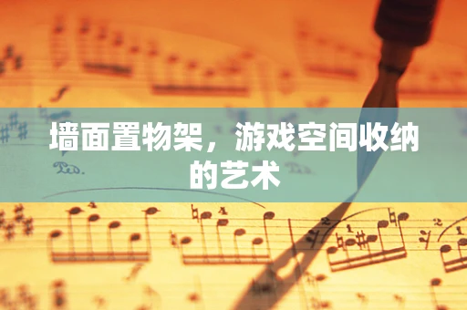 墙面置物架，游戏空间收纳的艺术