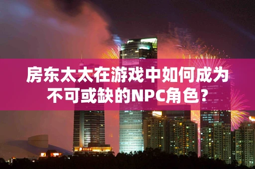 房东太太在游戏中如何成为不可或缺的NPC角色？