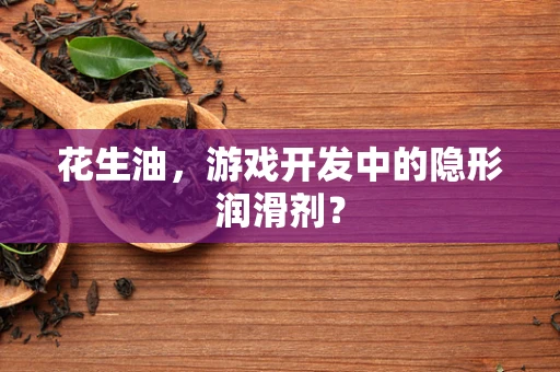 花生油，游戏开发中的隐形润滑剂？