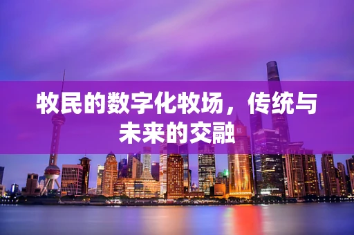 牧民的数字化牧场，传统与未来的交融