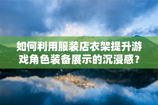 如何利用服装店衣架提升游戏角色装备展示的沉浸感？