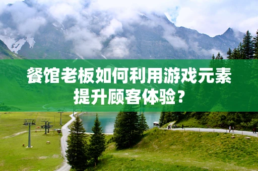 餐馆老板如何利用游戏元素提升顾客体验？