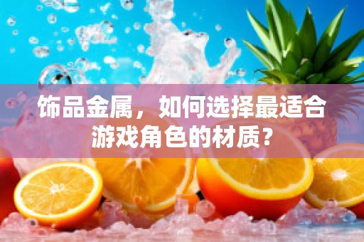 饰品金属，如何选择最适合游戏角色的材质？