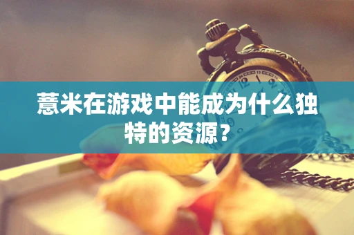 薏米在游戏中能成为什么独特的资源？