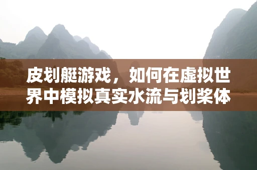 皮划艇游戏，如何在虚拟世界中模拟真实水流与划桨体验？