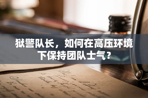 狱警队长，如何在高压环境下保持团队士气？