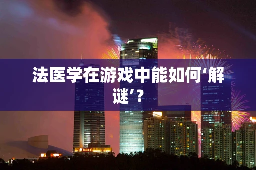 法医学在游戏中能如何‘解谜’？