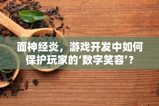 面神经炎，游戏开发中如何保护玩家的‘数字笑容’？