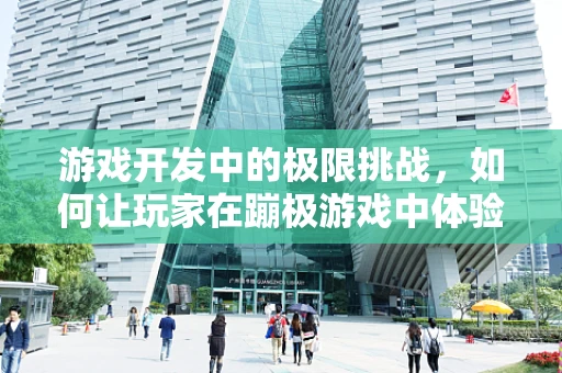 游戏开发中的极限挑战，如何让玩家在蹦极游戏中体验心跳加速的刺激？