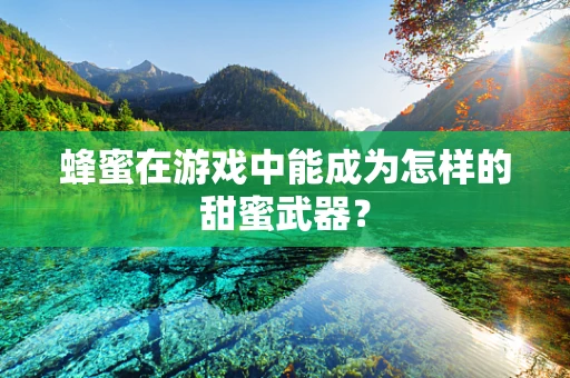蜂蜜在游戏中能成为怎样的甜蜜武器？