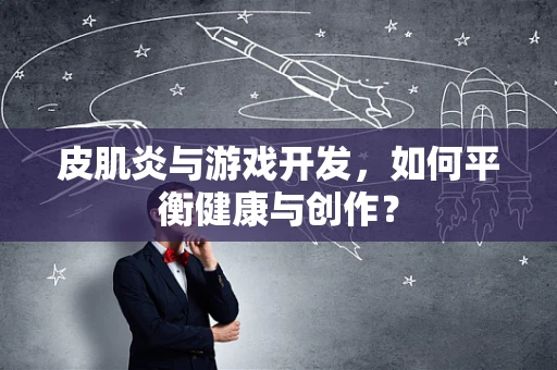 皮肌炎与游戏开发，如何平衡健康与创作？