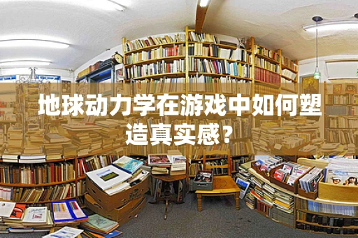 地球动力学在游戏中如何塑造真实感？