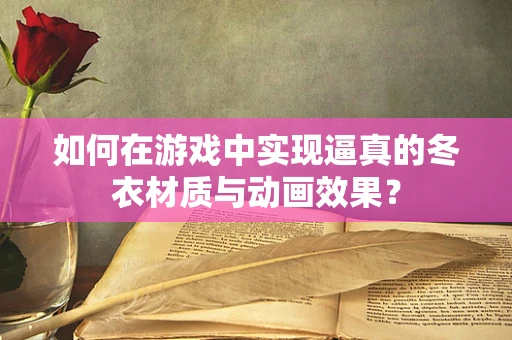 如何在游戏中实现逼真的冬衣材质与动画效果？