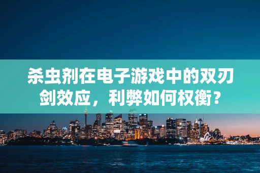 杀虫剂在电子游戏中的双刃剑效应，利弊如何权衡？
