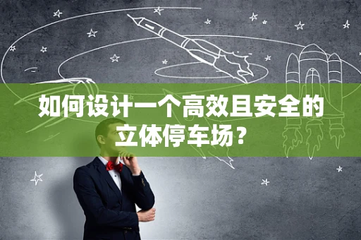 如何设计一个高效且安全的立体停车场？