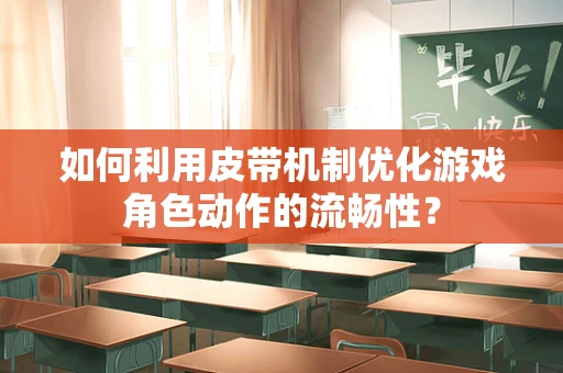 如何利用皮带机制优化游戏角色动作的流畅性？