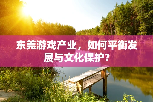 东莞游戏产业，如何平衡发展与文化保护？