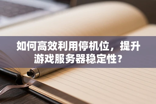 如何高效利用停机位，提升游戏服务器稳定性？