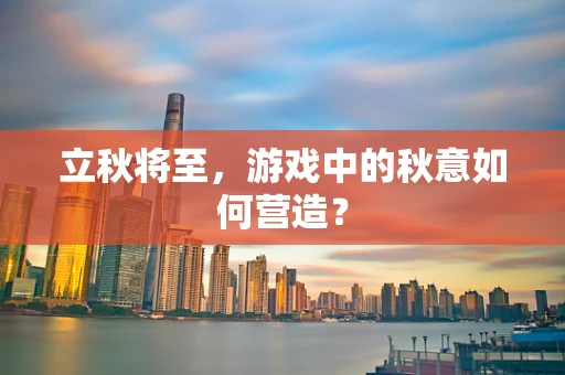 立秋将至，游戏中的秋意如何营造？