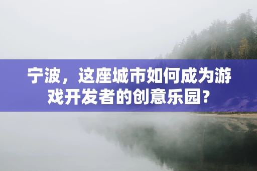宁波，这座城市如何成为游戏开发者的创意乐园？