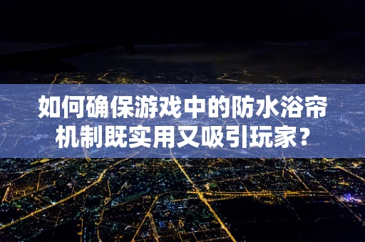 如何确保游戏中的防水浴帘机制既实用又吸引玩家？