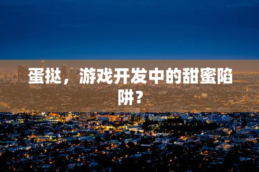 蛋挞，游戏开发中的甜蜜陷阱？