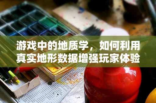 游戏中的地质学，如何利用真实地形数据增强玩家体验？