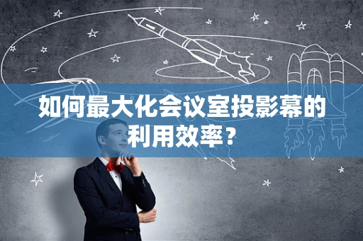 如何最大化会议室投影幕的利用效率？