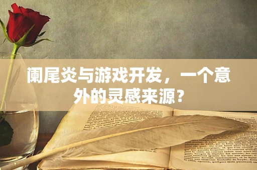 阑尾炎与游戏开发，一个意外的灵感来源？